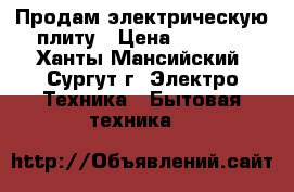 Продам электрическую плиту › Цена ­ 3 000 - Ханты-Мансийский, Сургут г. Электро-Техника » Бытовая техника   